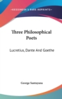 THREE PHILOSOPHICAL POETS: LUCRETIUS, DA - Book