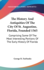 The History And Antiquities Of The City Of St. Augustine, Florida, Founded 1565 : Comprising Some Of The Most Interesting Portions Of The Early History Of Florida - Book