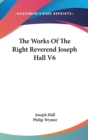 The Works Of The Right Reverend Joseph Hall V6 - Book