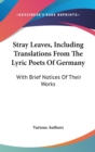 Stray Leaves, Including Translations From The Lyric Poets Of Germany: With Brief Notices Of Their Works - Book
