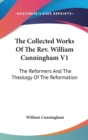 The Collected Works Of The Rev. William Cunningham V1: The Reformers And The Theology Of The Reformation - Book