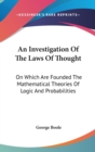 An Investigation Of The Laws Of Thought : On Which Are Founded The Mathematical Theories Of Logic And Probabilities - Book