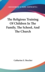 The Religious Training Of Children In The Family, The School, And The Church - Book