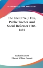 THE LIFE OF W. J. FOX, PUBLIC TEACHER AN - Book