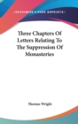 Three Chapters Of Letters Relating To The Suppression Of Monasteries - Book