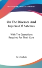 On The Diseases And Injuries Of Arteries : With The Operations Required For Their Cure - Book