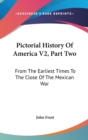 Pictorial History Of America V2, Part Two : From The Earliest Times To The Close Of The Mexican War - Book
