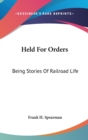 HELD FOR ORDERS: BEING STORIES OF RAILRO - Book