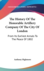 The History Of The Honorable Artillery Company Of The City Of London: From Its Earliest Annals To The Peace Of 1802 - Book