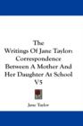 The Writings Of Jane Taylor: Correspondence Between A Mother And Her Daughter At School V5 - Book