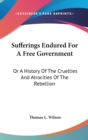 Sufferings Endured For A Free Government: Or A History Of The Cruelties And Atrocities Of The Rebellion - Book