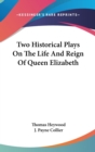 Two Historical Plays On The Life And Reign Of Queen Elizabeth - Book