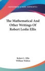 The Mathematical And Other Writings Of Robert Leslie Ellis - Book