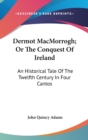 Dermot MacMorrogh; Or The Conquest Of Ireland : An Historical Tale Of The Twelfth Century In Four Cantos - Book