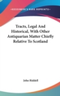 Tracts, Legal And Historical, With Other Antiquarian Matter Chiefly Relative To Scotland - Book
