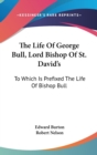 The Life Of George Bull, Lord Bishop Of St. David's: To Which Is Prefixed The Life Of Bishop Bull - Book