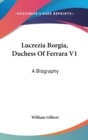 Lucrezia Borgia, Duchess Of Ferrara V1: A Biography - Book