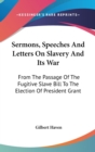 Sermons, Speeches And Letters On Slavery And Its War: From The Passage Of The Fugitive Slave Bill To The Election Of President Grant - Book