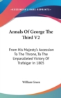 Annals Of George The Third V2: From His Majesty's Accession To The Throne, To The Unparalleled Victory Of Trafalgar In 1805 - Book