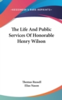 The Life And Public Services Of Honorable Henry Wilson - Book