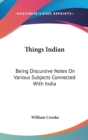 THINGS INDIAN: BEING DISCURSIVE NOTES ON - Book