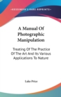 A Manual Of Photographic Manipulation : Treating Of The Practice Of The Art And Its Various Applications To Nature - Book