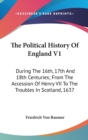 The Political History Of England V1: During The 16th, 17th And 18th Centuries; From The Accession Of Henry VII To The Troubles In Scotland, 1637 - Book