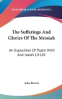 The Sufferings And Glories Of The Messiah: An Exposition Of Psalm XVIII And Isaiah LII-LIII - Book