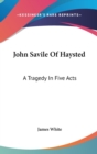 John Savile Of Haysted: A Tragedy In Five Acts - Book