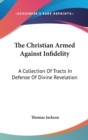 The Christian Armed Against Infidelity: A Collection Of Tracts In Defense Of Divine Revelation - Book