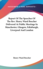 Report Of The Speeches Of The Rev. Henry Ward Beecher Delivered At Public Meetings In Manchester, Glasgow, Edinburgh, Liverpool And London - Book