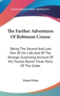 The Farther Adventures Of Robinson Crusoe : Being The Second And Last Part Of His Life, And Of The Strange, Surprising Account Of His Travels Round Three Parts Of The Globe - Book