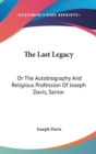 The Last Legacy: Or The Autobiography And Religious Profession Of Joseph Davis, Senior - Book