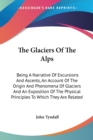 The Glaciers Of The Alps: Being A Narrative Of Excursions And Ascents, An Account Of The Origin And Phenomena Of Glaciers And An Exposition Of The Phy - Book