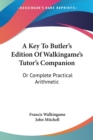 A Key To Butler's Edition Of Walkingame's Tutor's Companion: Or Complete Practical Arithmetic - Book