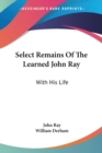 Select Remains Of The Learned John Ray: With His Life - Book
