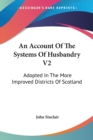 An Account Of The Systems Of Husbandry V2: Adopted In The More Improved Districts Of Scotland - Book