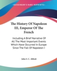 The History Of Napoleon III, Emperor Of The French: Including A Brief Narrative Of All The Most Important Events Which Have Occurred In Europe Since T - Book