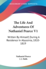 The Life And Adventures Of Nathaniel Pearce V1: Written By Himself, During A Residence In Abyssinia, 1810-1819 - Book