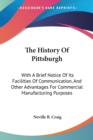 The History Of Pittsburgh: With A Brief Notice Of Its Facilities Of Communication, And Other Advantages For Commercial Manufacturing Purposes - Book