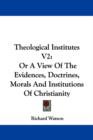 Theological Institutes V2: Or A View Of The Evidences, Doctrines, Morals And Institutions Of Christianity - Book