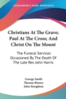 Christians At The Grave; Paul At The Cross; And Christ On The Mount: The Funeral Services Occasioned By The Death Of The Late Rev. John Harris - Book