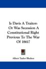 Is Davis A Traitor: Or Was Secession A Constitutional Right Previous To The War Of 1861? - Book