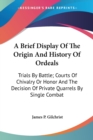 A Brief Display Of The Origin And History Of Ordeals: Trials By Battle; Courts Of Chivalry Or Honor And The Decision Of Private Quarrels By Single Com - Book