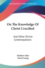 On The Knowledge Of Christ Crucified: And Other Divine Contemplations - Book