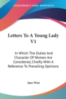 Letters To A Young Lady V1: In Which The Duties And Character Of Women Are Considered, Chiefly With A Reference To Prevailing Opinions - Book