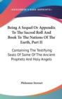 Being A Sequel Or Appendix To The Sacred Roll And Book To The Nations Of The Earth, Part II: Containing The Testifying Seals Of Some Of The Ancient Pr - Book