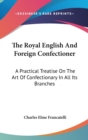 The Royal English And Foreign Confectioner: A Practical Treatise On The Art Of Confectionary In All Its Branches - Book