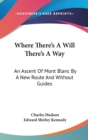 Where There's A Will There's A Way: An Ascent Of Mont Blanc By A New Route And Without Guides - Book