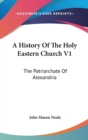 A History Of The Holy Eastern Church V1 : The Patriarchate Of Alexandria - Book